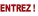 ENTREZ !
