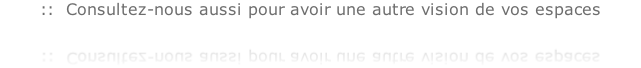 ::  Consultez-nous aussi pour avoir une autre vision de vos espaces
